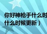 你好神枪手什么时候能全部看完（你好神枪手什么时候更新）