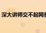 深大讲师交不起网费（深大讲师交不起网费）