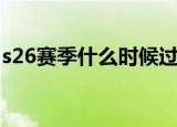s26赛季什么时候过（s26赛季什么时候上线）