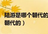 陆游是哪个朝代的字什么号什么（陆游是哪个朝代的）