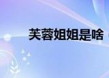 芙蓉姐姐是啥（芙蓉姐姐是哪里人）