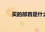 买的部首是什么偏旁（买的部首是）