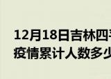 12月18日吉林四平疫情动态实时及四平新冠疫情累计人数多少
