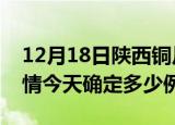 12月18日陕西铜川疫情最新通报表及铜川疫情今天确定多少例了