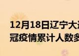 12月18日辽宁大连疫情新增多少例及大连新冠疫情累计人数多少