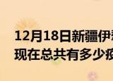 12月18日新疆伊犁疫情最新数据今天及伊犁现在总共有多少疫情