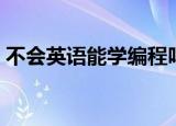 不会英语能学编程吗（不会英语能学编程吗）