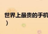 世界上最贵的手机是什么（世界上最贵的手机）