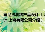 宾尼法利纳产品设计 上海有限公司（关于宾尼法利纳产品设计 上海有限公司介绍）