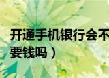 开通手机银行会不会每月扣费（开通手机银行要钱吗）