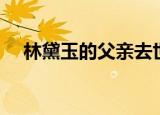 林黛玉的父亲去世了吗（林黛玉的父亲）