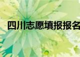 四川志愿填报报名网（四川志愿填报时间）