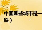 中国哪些城市是一线城市（中国哪些城市有地铁）