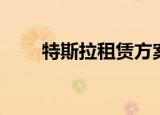 特斯拉租赁方案大全（特斯拉租赁）
