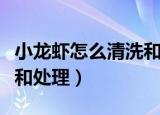 小龙虾怎么清洗和处理简单（小龙虾怎么清洗和处理）