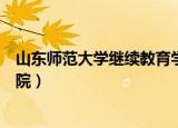 山东师范大学继续教育学院答案（山东师范大学继续教育学院）