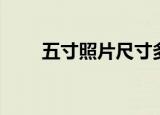 五寸照片尺寸多大（五寸照片大小）