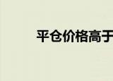 平仓价格高于开仓价格（平仓价）