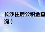 长沙住房公积金查询入口（长沙住房公积金查询）