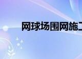 网球场围网施工报价（网球场规格）