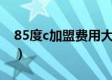 85度c加盟费用大概需要多少（85度c加盟费）