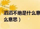 滔滔不绝是什么意思形容什么（滔滔不绝是什么意思）