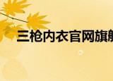 三枪内衣官网旗舰店（三枪内衣专卖店）