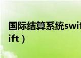 国际结算系统swift是什么（国际结算系统swift）