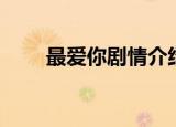 最爱你剧情介绍（最爱你剧情介绍）