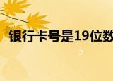 银行卡号是19位数吗（银行卡号是多少位）