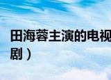 田海蓉主演的电视剧大全（田海蓉主演的电视剧）