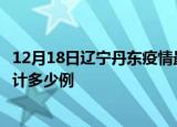 12月18日辽宁丹东疫情最新状况今天及丹东最新疫情目前累计多少例