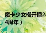 魔卡少女樱开播24周年庆（魔卡少女樱开播24周年）