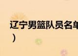 辽宁男篮队员名单2019（辽宁男篮队员名单）