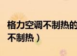 格力空调不制热的原因及解决办法（格力空调不制热）