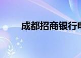成都招商银行电话（成都招商银行）