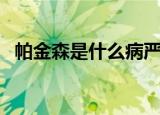 帕金森是什么病严重吗（帕金森是什么病）