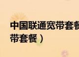 中国联通宽带套餐价格表2022（中国联通宽带套餐）