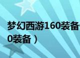 梦幻西游160装备什么时候出的（梦幻西游160装备）