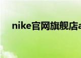nike官网旗舰店app（nike官网旗舰店）