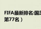 FIFA最新排名:国足稳定（FIFA更新排名 国足第77名）