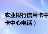 农业银行信用卡中心客服热线（农业银行信用卡中心电话）