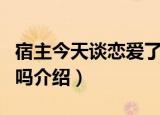 宿主今天谈恋爱了吗（关于宿主今天谈恋爱了吗介绍）