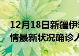 12月18日新疆伊犁疫情累计多少例及伊犁疫情最新状况确诊人数