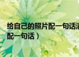 给自己的照片配一句话清新脱俗句句吸引人（给自己的照片配一句话）
