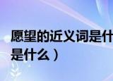 愿望的近义词是什么最佳答案（愿望的近义词是什么）