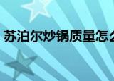 苏泊尔炒锅质量怎么样（苏泊尔炒锅怎么样）