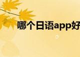 哪个日语app好用（哪个日语学校好）