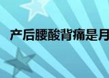 产后腰酸背痛是月子病吗（产后腰酸背痛）