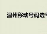 温州移动号码选号大全（温州移动号码）
